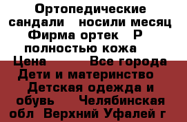 Ортопедические сандали,  носили месяц.  Фирма ортек.  Р 18, полностью кожа.  › Цена ­ 990 - Все города Дети и материнство » Детская одежда и обувь   . Челябинская обл.,Верхний Уфалей г.